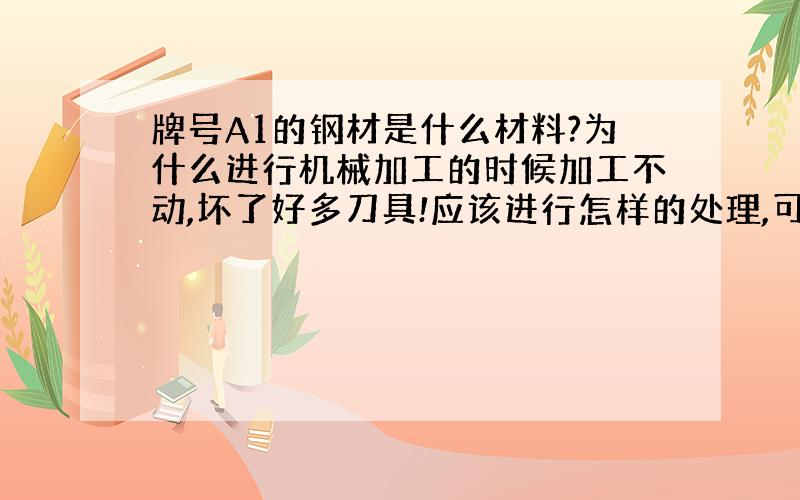 牌号A1的钢材是什么材料?为什么进行机械加工的时候加工不动,坏了好多刀具!应该进行怎样的处理,可以加工的动?