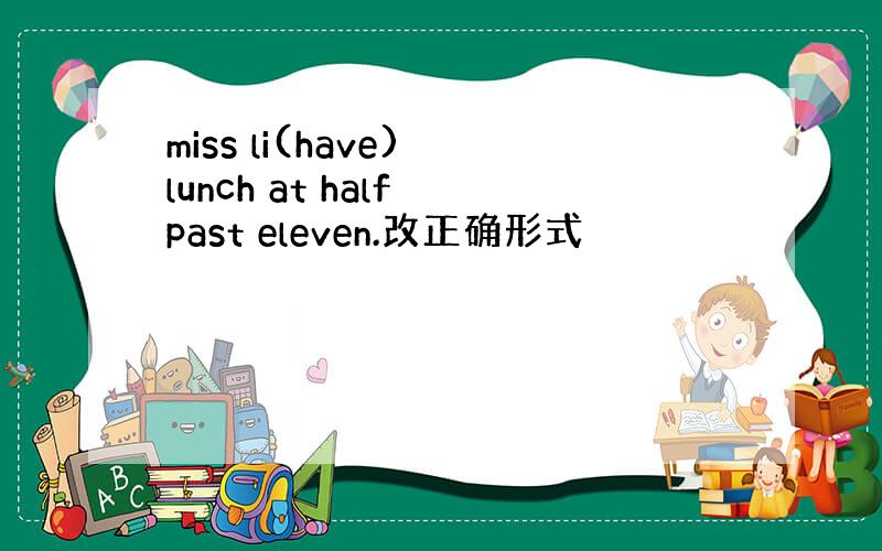 miss li(have) lunch at half past eleven.改正确形式