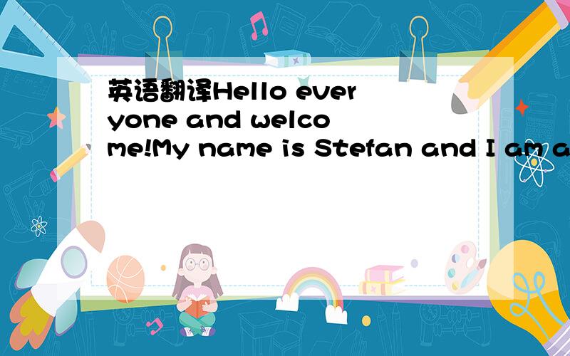 英语翻译Hello everyone and welcome!My name is Stefan and I am a