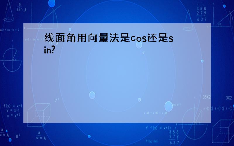 线面角用向量法是cos还是sin?