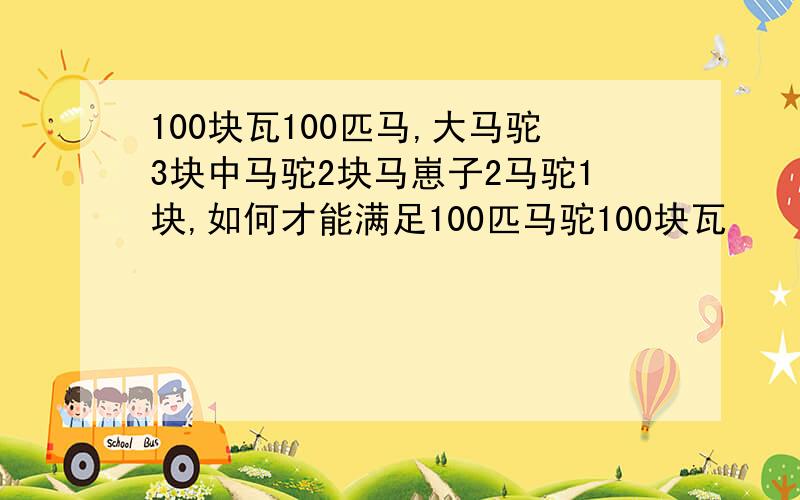 100块瓦100匹马,大马驼3块中马驼2块马崽子2马驼1块,如何才能满足100匹马驼100块瓦