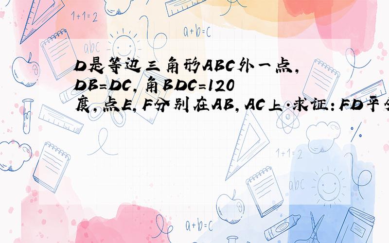 D是等边三角形ABC外一点,DB=DC,角BDC=120度,点E,F分别在AB,AC上.求证：FD平分角EFC；三角形A