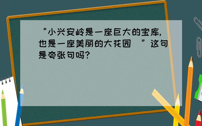 “小兴安岭是一座巨大的宝库,也是一座美丽的大花园\”这句是夸张句吗?