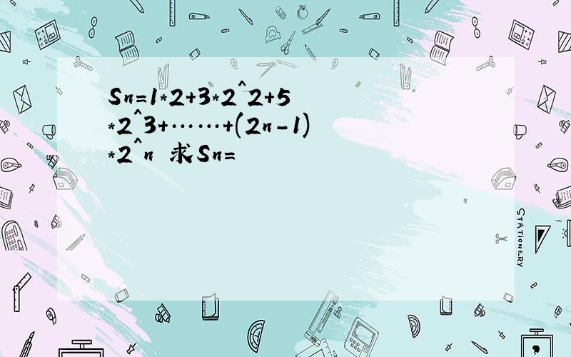 Sn=1*2+3*2^2+5*2^3+……+(2n-1)*2^n 求Sn=