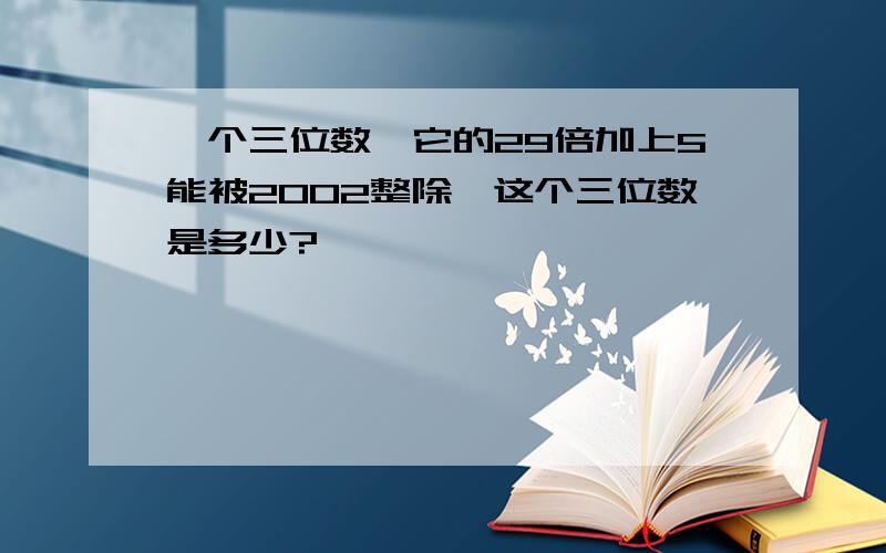 一个三位数,它的29倍加上5能被2002整除,这个三位数是多少?