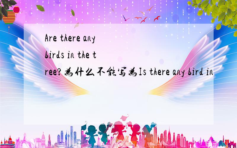 Are there any birds in the tree?为什么不能写为Is there any bird in