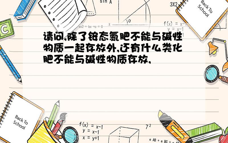 请问,除了铵态氮肥不能与碱性物质一起存放外,还有什么类化肥不能与碱性物质存放,