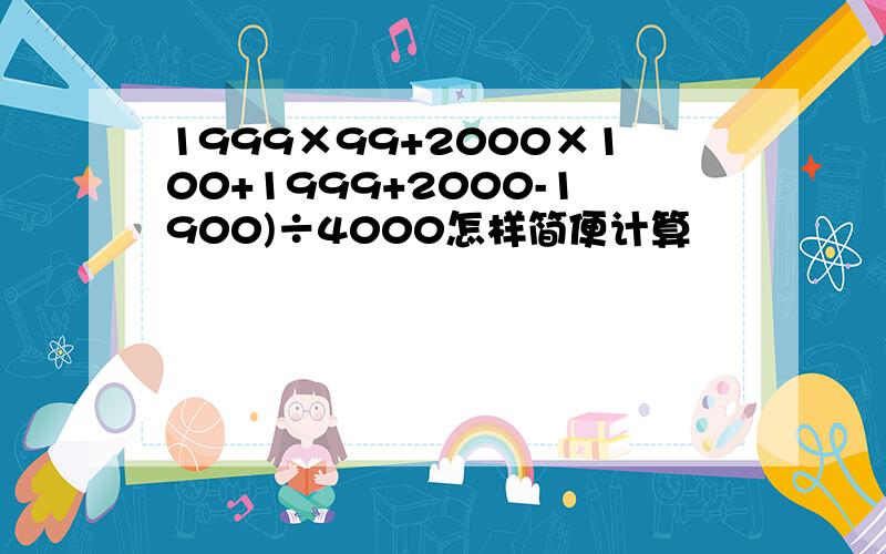 1999×99+2000×100+1999+2000-1900)÷4000怎样简便计算