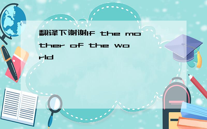 翻译下谢谢If the mother of the world