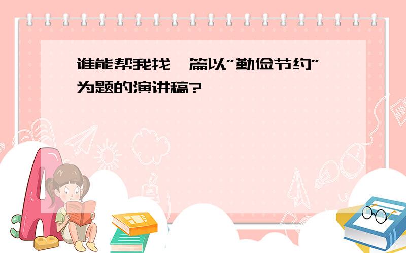 谁能帮我找一篇以”勤俭节约”为题的演讲稿?