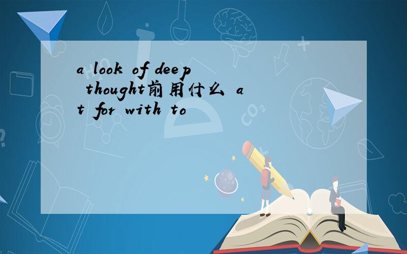 a look of deep thought前用什么 at for with to