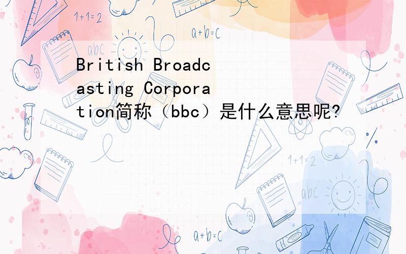 British Broadcasting Corporation简称（bbc）是什么意思呢?