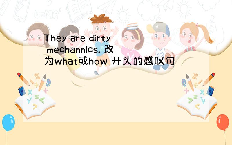 They are dirty mechannics. 改为what或how 开头的感叹句