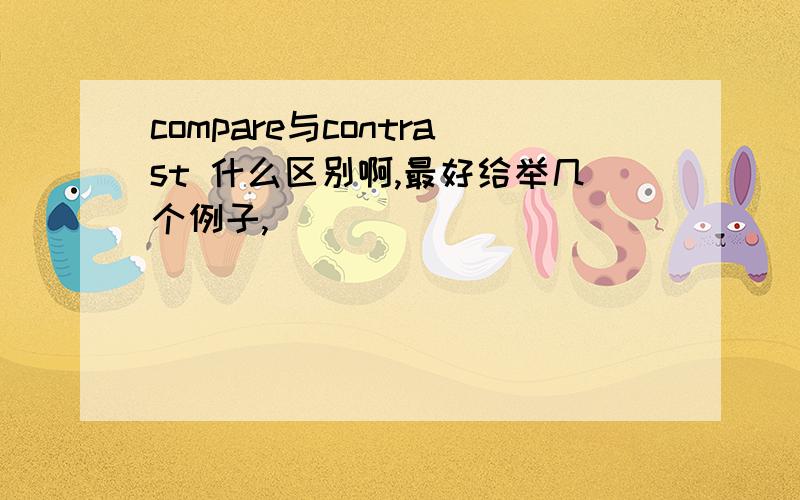 compare与contrast 什么区别啊,最好给举几个例子,