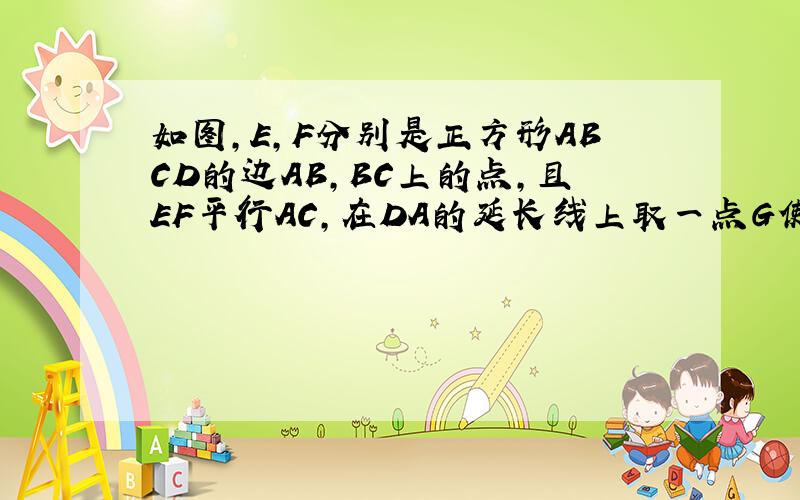 如图,E,F分别是正方形ABCD的边AB,BC上的点,且EF平行AC,在DA的延长线上取一点G使AG＝AD,EG与DF相