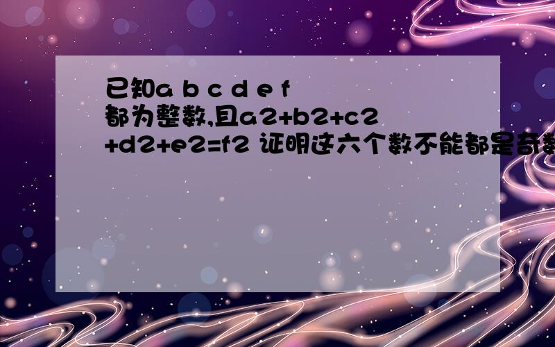 已知a b c d e f 都为整数,且a2+b2+c2+d2+e2=f2 证明这六个数不能都是奇数