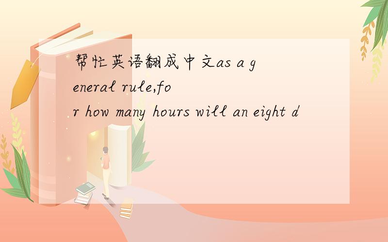 帮忙英语翻成中文as a general rule,for how many hours will an eight d