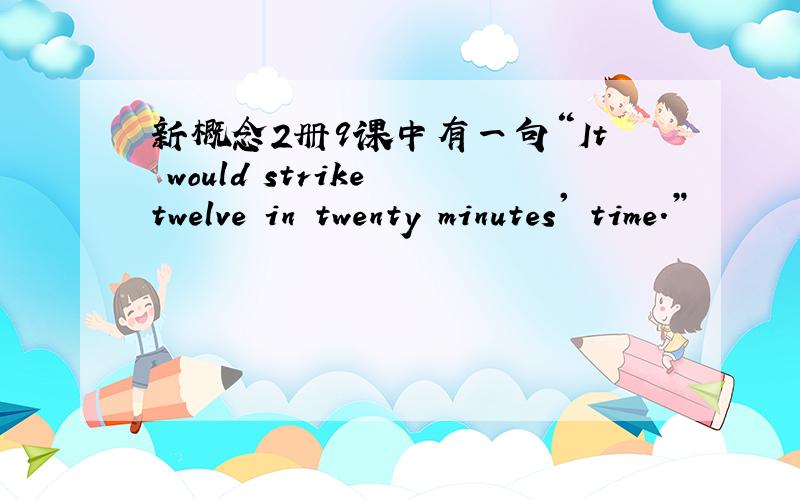 新概念2册9课中有一句“It would strike twelve in twenty minutes' time.”