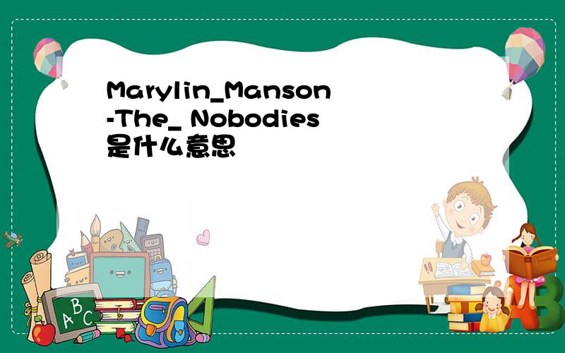 Marylin_Manson-The_ Nobodies是什么意思