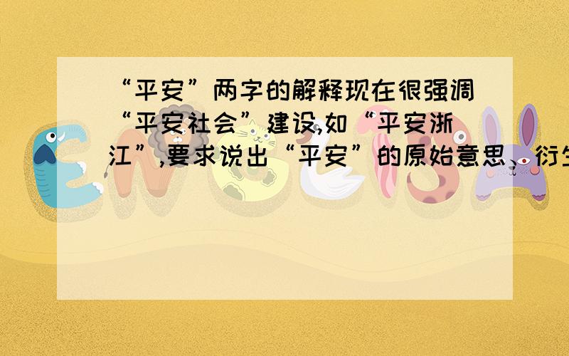 “平安”两字的解释现在很强调“平安社会”建设,如“平安浙江”,要求说出“平安”的原始意思、衍生意思