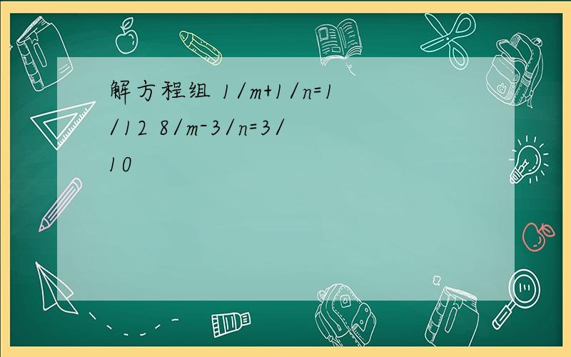 解方程组 1/m+1/n=1/12 8/m-3/n=3/10