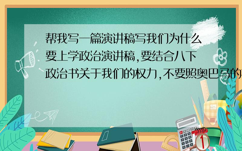 帮我写一篇演讲稿写我们为什么要上学政治演讲稿,要结合八下政治书关于我们的权力,不要照奥巴马的抄