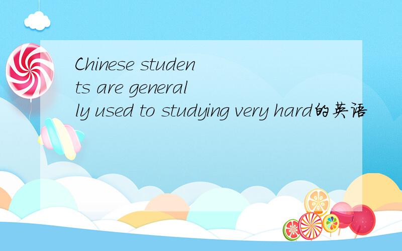 Chinese students are generally used to studying very hard的英语