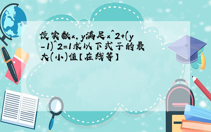 设实数x,y满足x^2+(y-1)^2=1求以下式子的最大(小)值【在线等】