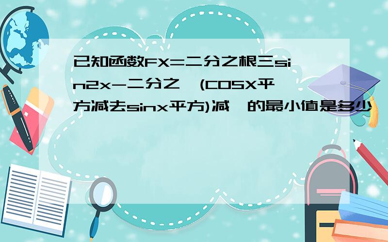 已知函数FX=二分之根三sin2x-二分之一(COSX平方减去sinx平方)减一的最小值是多少