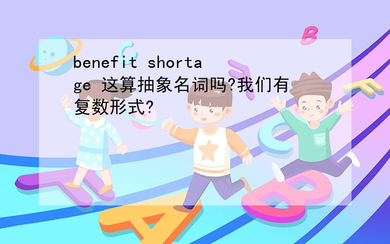 benefit shortage 这算抽象名词吗?我们有复数形式?