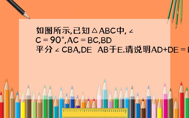 如图所示,已知△ABC中,∠C＝90°,AC＝BC,BD平分∠CBA,DE⊥AB于E.请说明AD+DE＝BE成立的理由.