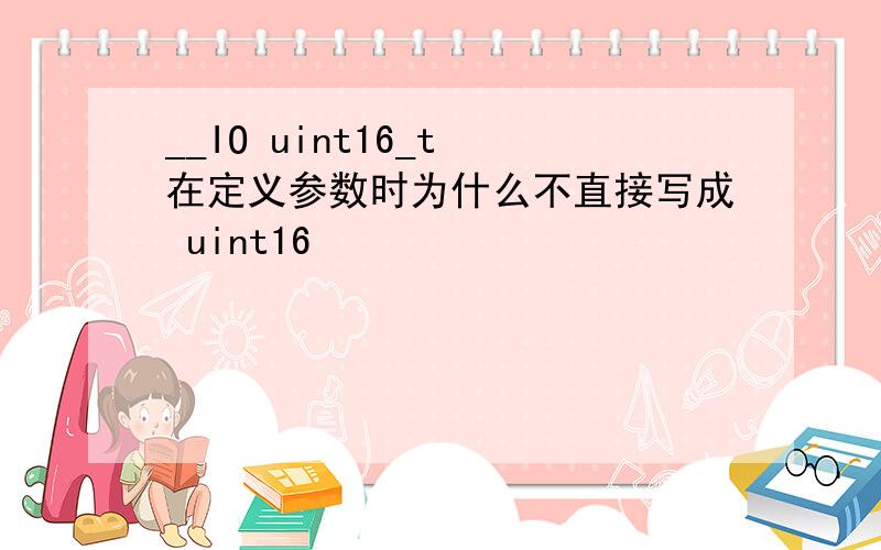 __IO uint16_t 在定义参数时为什么不直接写成 uint16