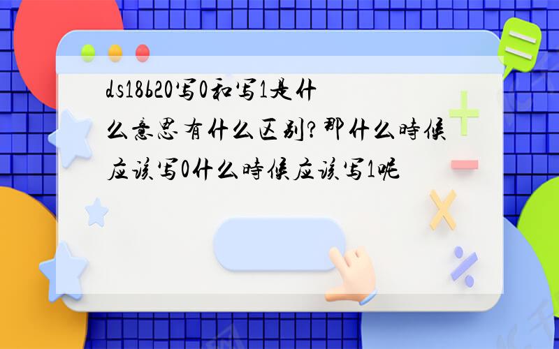 ds18b20写0和写1是什么意思有什么区别?那什么时候应该写0什么时候应该写1呢