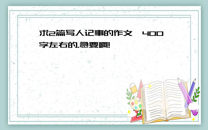 求2篇写人记事的作文,400字左右的.急要啊!