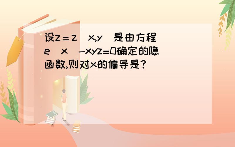 设z＝z(x,y)是由方程(e^x)-xyz=0确定的隐函数,则对x的偏导是?