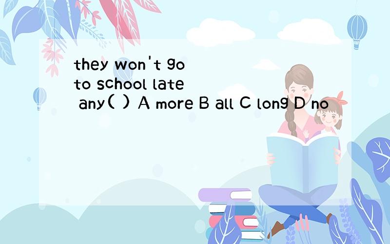 they won't go to school late any( ) A more B all C long D no