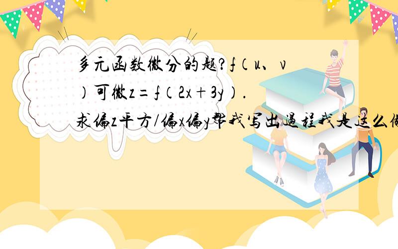 多元函数微分的题?f（u、v）可微z=f（2x+3y）.求偏z平方/偏x偏y帮我写出过程我是这么做的令U=2x+3yez