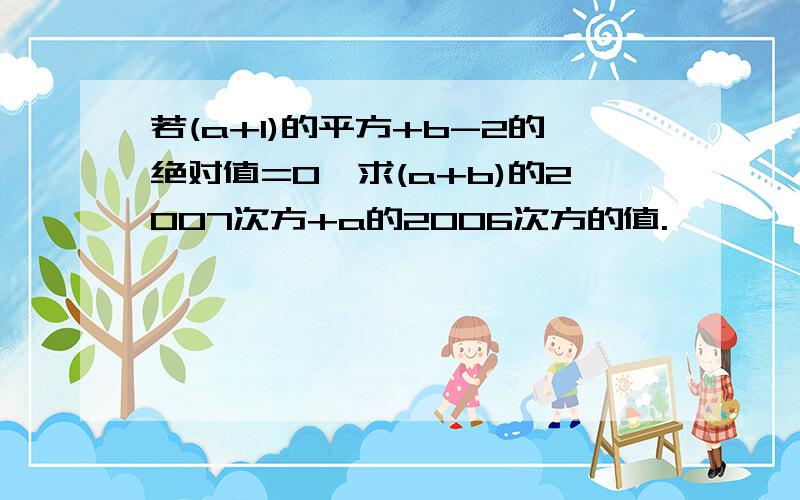 若(a+1)的平方+b-2的绝对值=0,求(a+b)的2007次方+a的2006次方的值.