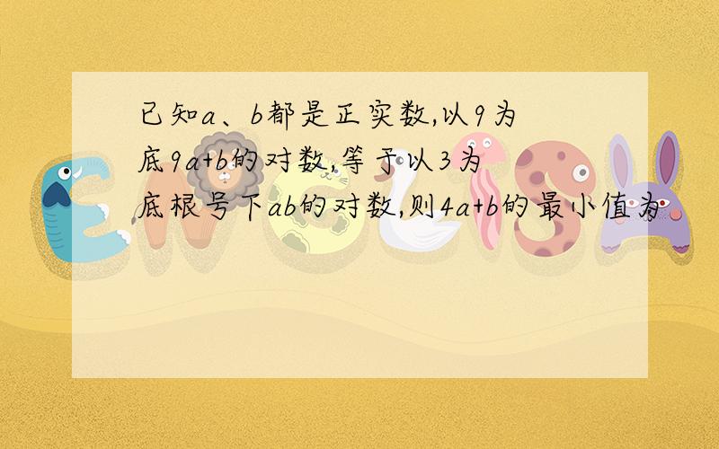 已知a、b都是正实数,以9为底9a+b的对数,等于以3为底根号下ab的对数,则4a+b的最小值为