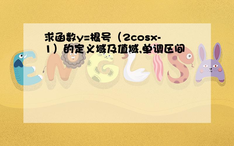 求函数y=根号（2cosx-1）的定义域及值域,单调区间