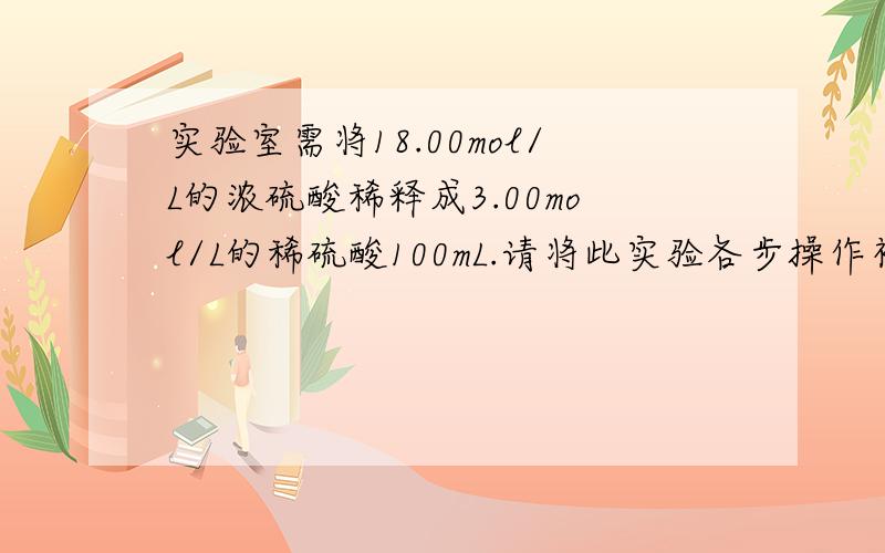 实验室需将18.00mol/L的浓硫酸稀释成3.00mol/L的稀硫酸100mL.请将此实验各步操作补充完整.