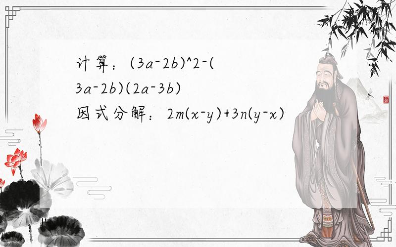 计算：(3a-2b)^2-(3a-2b)(2a-3b) 因式分解：2m(x-y)+3n(y-x)