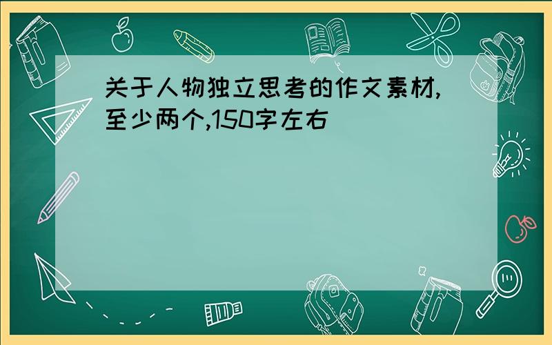 关于人物独立思考的作文素材,至少两个,150字左右