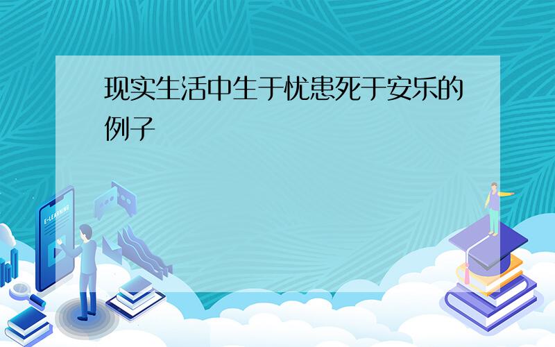 现实生活中生于忧患死于安乐的例子