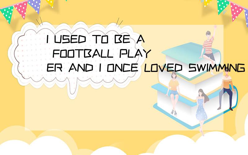 I USED TO BE A FOOTBALL PLAYER AND I ONCE LOVED SWIMMING VER