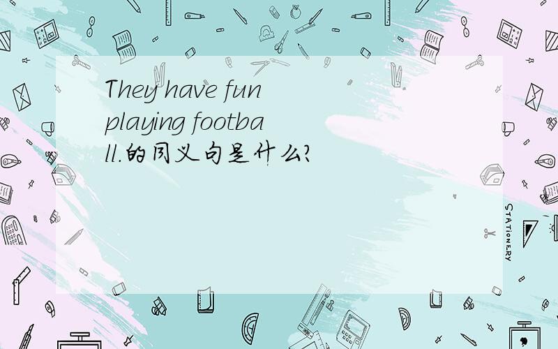 They have fun playing football.的同义句是什么?