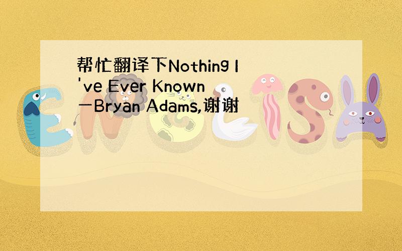 帮忙翻译下Nothing I've Ever Known―Bryan Adams,谢谢