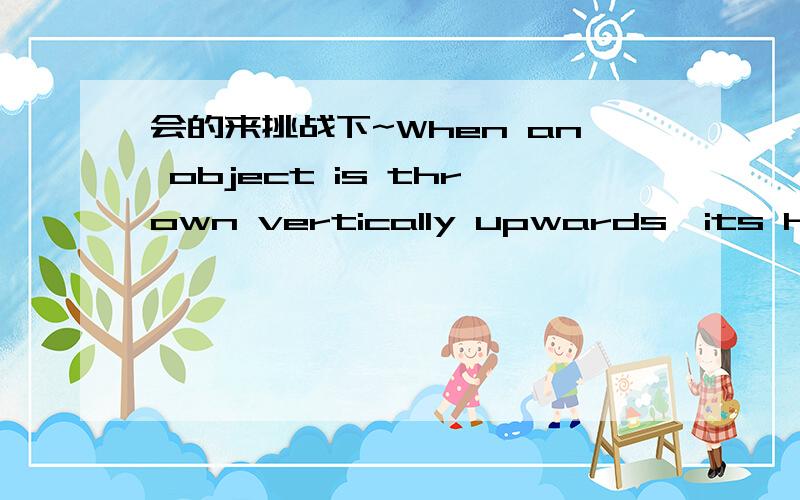 会的来挑战下~When an object is thrown vertically upwards,its heigh