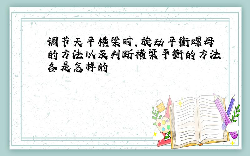 调节天平横梁时,旋动平衡螺母的方法以及判断横梁平衡的方法各是怎样的