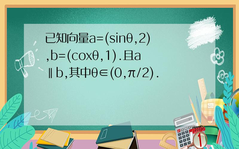 已知向量a=(sinθ,2),b=(coxθ,1).且a‖b,其中θ∈(0,π/2).